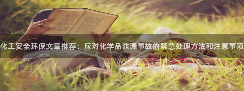 亿万先生mr网址：化工安全环保文章推荐：应对化学品泄漏事故的紧急处理方法和注意事项