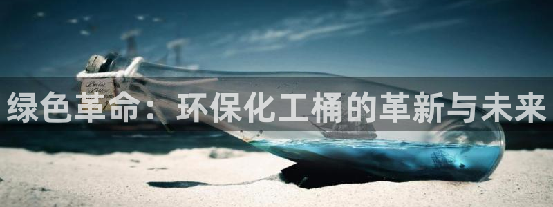 亿万先生手游下载官网：绿色革命：环保化工桶的革新与未来