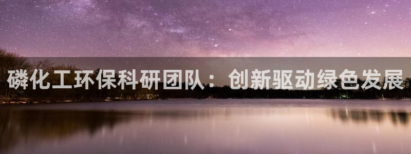 亿万百度贴吧：磷化工环保科研团队：创新驱动绿色发展