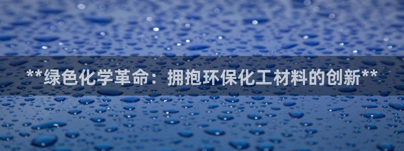 电视剧亿万：**绿色化学革命：拥抱环保化工材料的创新**