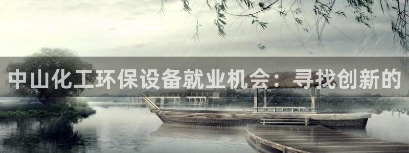 亿万先生mr008：中山化工环保设备就业机会：寻找创新的