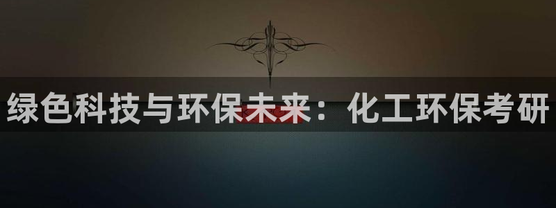 亿万先生合并网址在哪：绿色科技与环保未来：化工环保考研