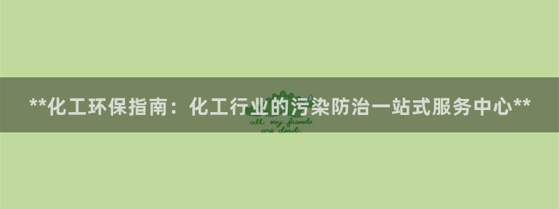 亿万先生007网页登录不了：**化工环保指南：化工行业的污染防治一站式服务中心**