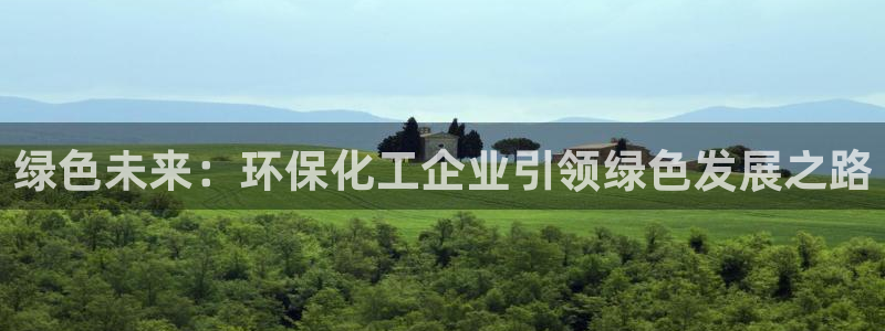 亿万红包版下载正版：绿色未来：环保化工企业引领绿色发展之路