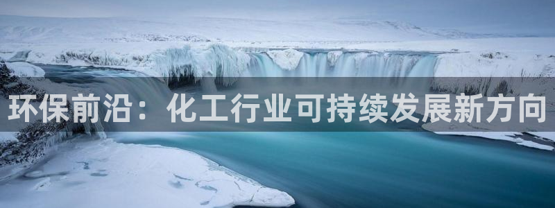 亿万先生手机网页：环保前沿：化工行业可持续发展新方向
