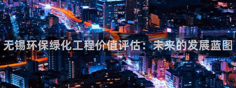 亿万先生官方网站下载：无锡环保绿化工程价值评估：未来的发展蓝图