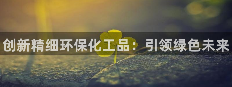 亿万先生mr07官网：创新精细环保化工品：引领绿色未来