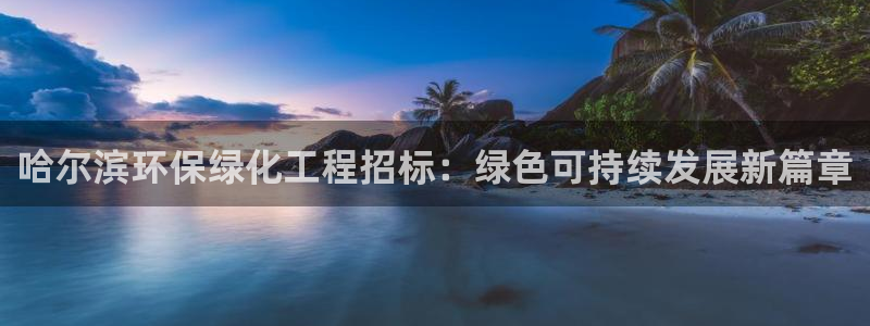 亿万先生 手机版下载最新版：哈尔滨环保绿化工程招标：绿色可持续发展新篇章