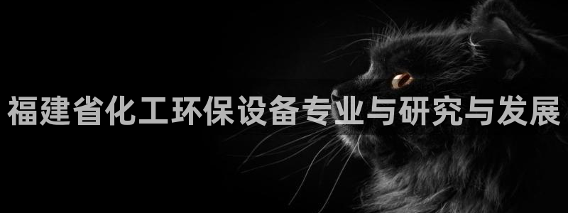 亿万先生mr008cc官网：福建省化工环保设备专业与研究与发展