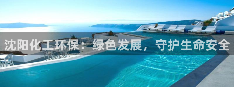 亿万先生 手机版下载最新版：沈阳化工环保：绿色发展，守护生命安全