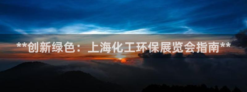 亿万先生MR - 亿万先生mr008cc：**创新绿色：上海化工环保展览会指南**