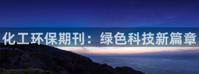 亿万app：化工环保期刊：绿色科技新篇章