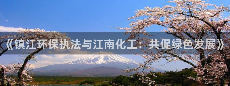 亿万钱包app下载：《镇江环保执法与江南化工：共促绿色发展》