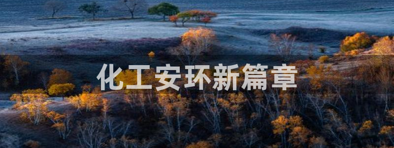 亿万先生手机网页：化工安环新篇章