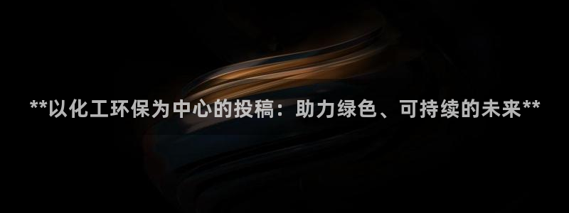 亿万下载第三季：**以化工环保为中心的投稿：助力绿色、可持续的未来**