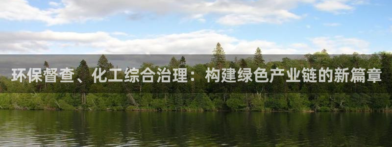 亿万国际游戏官网手机版：环保督查、化工综合治理：构建绿色产业链的新篇章