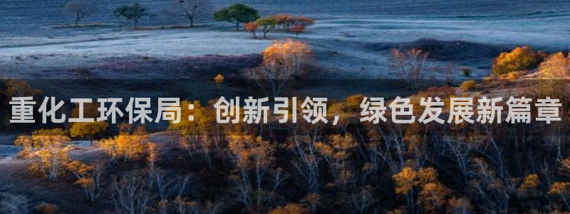 亿万先生换网址了吗：重化工环保局：创新引领，绿色发展新篇章