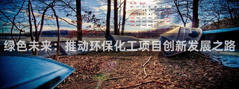 亿万先生客户端下载安装：绿色未来：推动环保化工项目创新发展之路