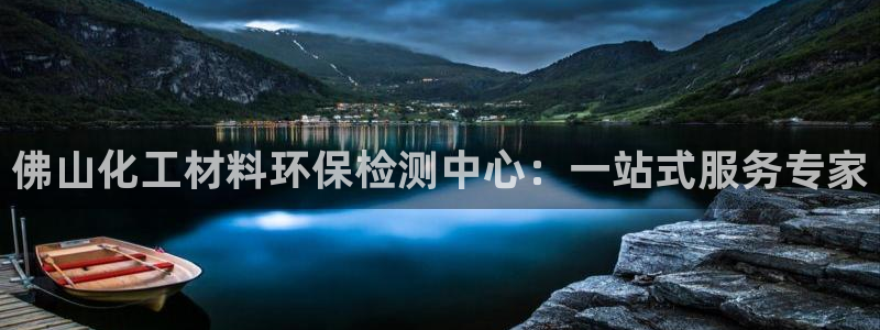 亿万第一季解说：佛山化工材料环保检测中心：一站式服务专家