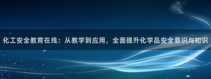 亿万国际游戏官网：化工安全教育在线：从教学到应用，全面提升化学品安全意识与知识