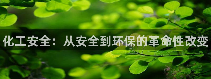 亿万下载徐家汇朋友圈说说：化工安全：从安全到环保的革命性改变