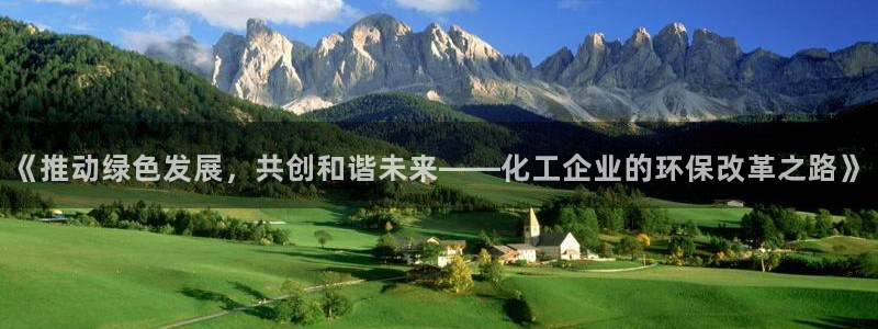 亿万app下载：《推动绿色发展，共创和谐未来——化工企业的环保改革之路》