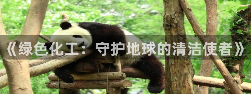 亿万先生007网页登录不了：《绿色化工：守护地球的清洁使者》