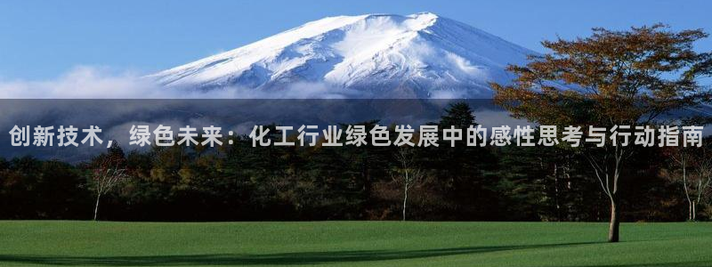 亿万先生客户端官网登录不了：创新技术，绿色未来：化工行业绿色发展中的感性思考与行动指南