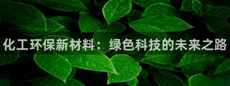 亿万贴吧：化工环保新材料：绿色科技的未来之路