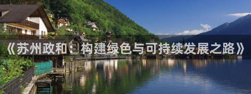 亿万集团：《苏州政和：构建绿色与可持续发展之路》