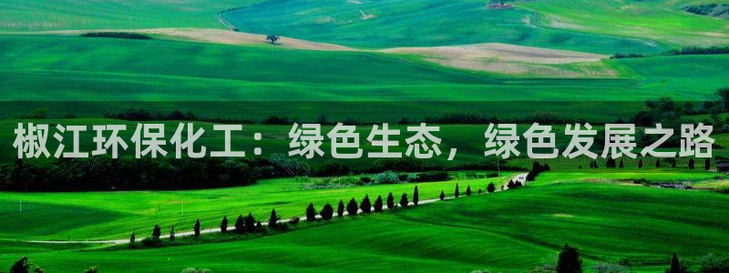 亿万讲了什么：椒江环保化工：绿色生态，绿色发展之路