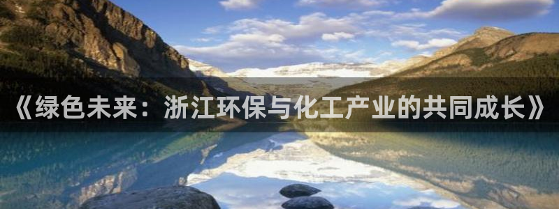 亿万先生网页版登录：《绿色未来：浙江环保与化工产业的共同成长》