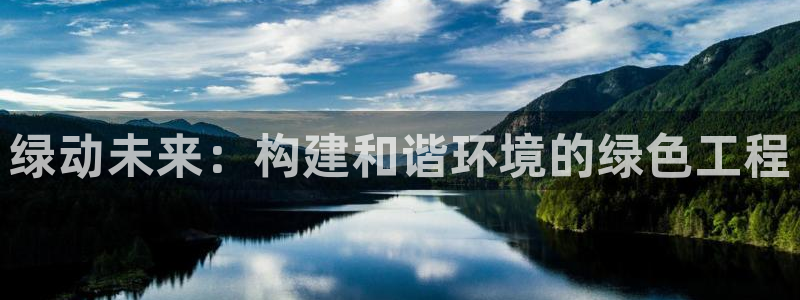 亿万先生007官网：绿动未来：构建和谐环境的绿色工程