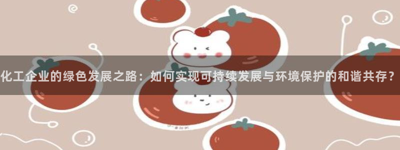 亿万先生充电桩怎么样：化工企业的绿色发展之路：如何实现可持续发展与环境保护的和谐共存？